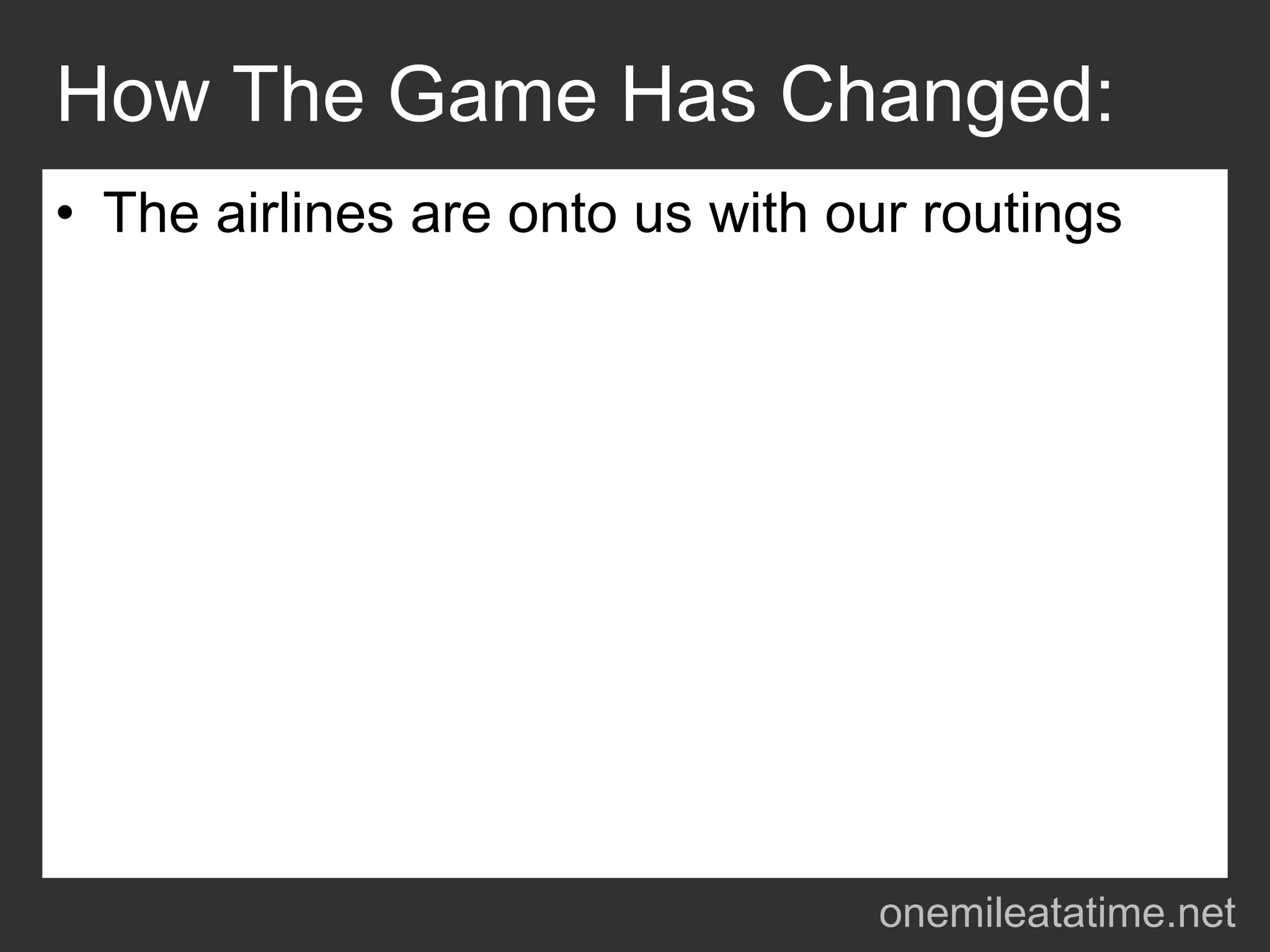 How The Game Has Changed:
• The airlines are onto us with our routings




                                 onemileatatime.net
 