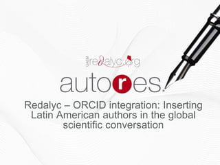 Redalyc – ORCID integration: Inserting
Latin American authors in the global
scientific conversation
 