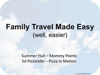 © Lypht, LLC All Rights Reserved
Family Travel Made Easy
(well, easier)
Summer Hull – Mommy Points
Ed Pizzarello – Pizza in Motion
 