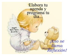 ¡Eso se llama Reflexión! Elabora tu agenda y programa tu día... 