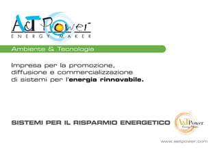 Ambiente & Tecnologia
www.aetpower.com
Impresa per la promozione,
diffusione e commercializzazione
di sistemi per l'energia rinnovabile.
SISTEMI PER IL RISPARMIO ENERGETICO
 