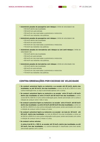 5
MANUAL DO ENSINO DA CONDUÇÃO FT [3] [256] [24]
• Automóveis pesados de passageiros sem reboque o limite de velocidade é de:
– 50 km/h dentro das localidades
– 100 km/h em auto-estrada
– 90 km/h em vias reservadas a automóveis e motociclos
– 80 km/h nas restantes vias públicas;
• Automóveis pesados de passageiros com reboque o limite de velocidade é de:
– 50 km/h dentro das localidades
– 90 km/h em auto-estrada
– 90 km/h em vias reservadas a automóveis e motociclos
– 70 km/h nas restantes vias públicas;
• Automóveis pesados de mercadorias sem reboque ou com semi-reboque o limite de
velocidade é de:
– 50 km/h dentro das localidades
– 90 km/h em auto-estrada
– 80 km/h em vias reservadas a automóveis e motociclos
– 80 km/h nas restantes vias públicas;
• Automóveis pesados de mercadorias com reboque o limite de velocidade é de:
– 40 km/h dentro das localidades
– 80 km/h em auto-estrada
– 70 km/h em vias reservadas a automóveis e motociclos
– 70 km/h nas restantes vias públicas.
CONTRA-ORDENAÇÕES POR EXCESSO DE VELOCIDADE
• Se conduzir automóvel ligeiro ou motociclo e se exceder até 20 km/h, dentro das
localidades, ou até 30 km/h, fora das localidades a coima vai de 60 a 300 € e é uma
contra-ordenação leve, ou seja é sancionada apenas com a coima;
• Se conduzir automóvel ligeiro ou motociclo e se exceder entre 21 km/h e 40 km/h
dentro das localidades ou entre 31 km/h até 60 km/h fora das localidades a coima
vai de 120 € a 600 € e é uma contra-ordenação grave. Sendo sancionado com a coima e
inibição de conduzir entre 1 mês e 1 ano;
• Se conduzir automóvel ligeiro ou motociclo e se exceder entre 41 km/h até 60 km/h
dentro das localidades ou entre 61 km/h até 80 km/h fora das localidades a coima vai
de 300 € a 1500 € e é uma contra-ordenação muito grave, sendo sancionado com coima
e inibição de conduzir entre 2 meses e 2 anos;
• Se conduzir automóvel ligeiro ou motociclo e se exceder em mais de 60 km/h até
60 km/h dentro das localidades ou mais de 80km/h fora das localidades a coima vai
de 500 € a 2500 € e é uma contra-ordenação muito grave, sendo sancionado com coima
e inibição de conduzir entre 2 meses e 2 anos.
• Se conduzir outros veículos:
A coima é de 60 € a 300 €, se exceder até 10 km/h, dentro das localidades, ou até
20 km/h, fora das localidades, e a contra-ordenação é classificada como leve sendo
sancionado apenas com a coima:
 