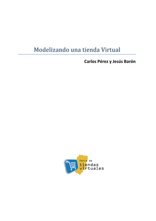 Modelizando una tienda Virtual
Carlos Pérez y Jesús Barón
 