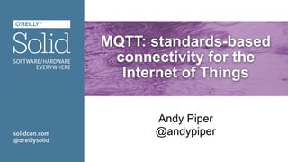 MQTT: standards-based
connectivity for the
Internet of Things
Andy Piper
@andypiper
 