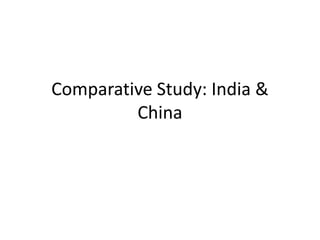 Comparative Study: India &
China
 