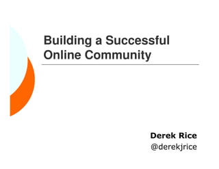Building a Successful
Online Community




                 Derek Rice
                 @derekjrice
 