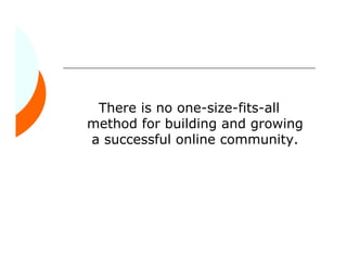 There is no one-size-fits-all
method for building and growing
a successful online community.
 