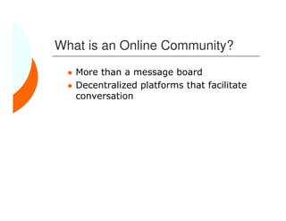 What is an Online Community?
   More than a message board
   Decentralized platforms that facilitate
   conversation
 