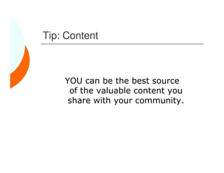 Tip: Content



    YOU can be the best source
     of the valuable content you
     share with your community.
 