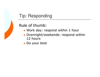 Tip: Responding

Rule of thumb:
   Work day: respond within 1 hour
   Overnight/weekends: respond within
   12 hours
   Do your best
 