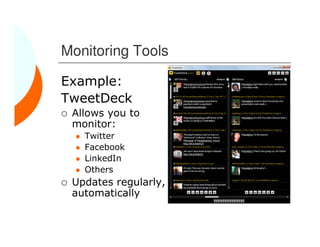 Monitoring Tools

Example:
TweetDeck
 Allows you to
 monitor:
   Twitter
   Facebook
   LinkedIn
   Others
 Updates regularly,
 automatically
 
