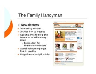 The Family Handyman

E-Newsletters
 Interesting content
 Articles link to website
 Specific links to blog and
 forum included in every
 issue
    Recognition for
    community members
 Social networking logos
 link to profiles
 Magazine subscription info
 