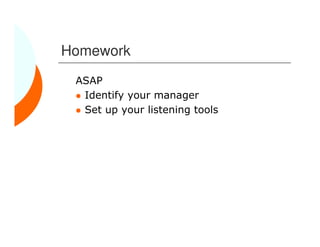 Homework
 ASAP
  Identify your manager
  Set up your listening tools
 