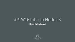 May 4, 2016
#PTW16 Intro to Node.JS
Ross Kukulinski
 