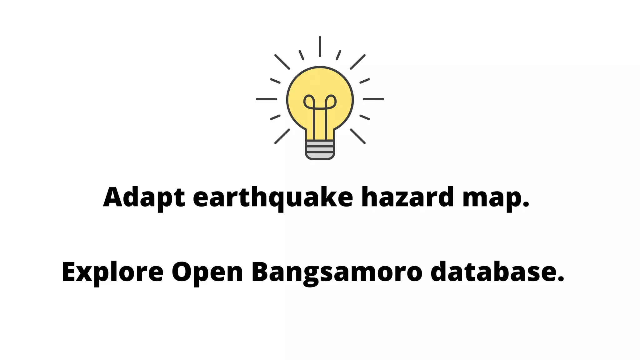 Adapt earthquake hazard map.
Explore Open Bangsamoro database.
 