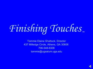 Finishing Touches   tm Tommie Elaine Shattuck, Director 437 Milledge Circle, Athens, GA 30606  706-548-8308 [email_address] 