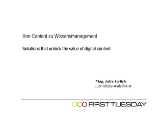 Von Content zu Wissensmanagement

Solutions that unlock the value of digital content




                                         Mag. Jutta Jerlich
                                         j.jerlich@e-tradelink.at
 
