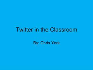Twitter in the Classroom By: Chris York 