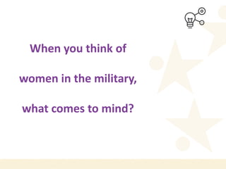 When you think of
women in the military,
what comes to mind?
 