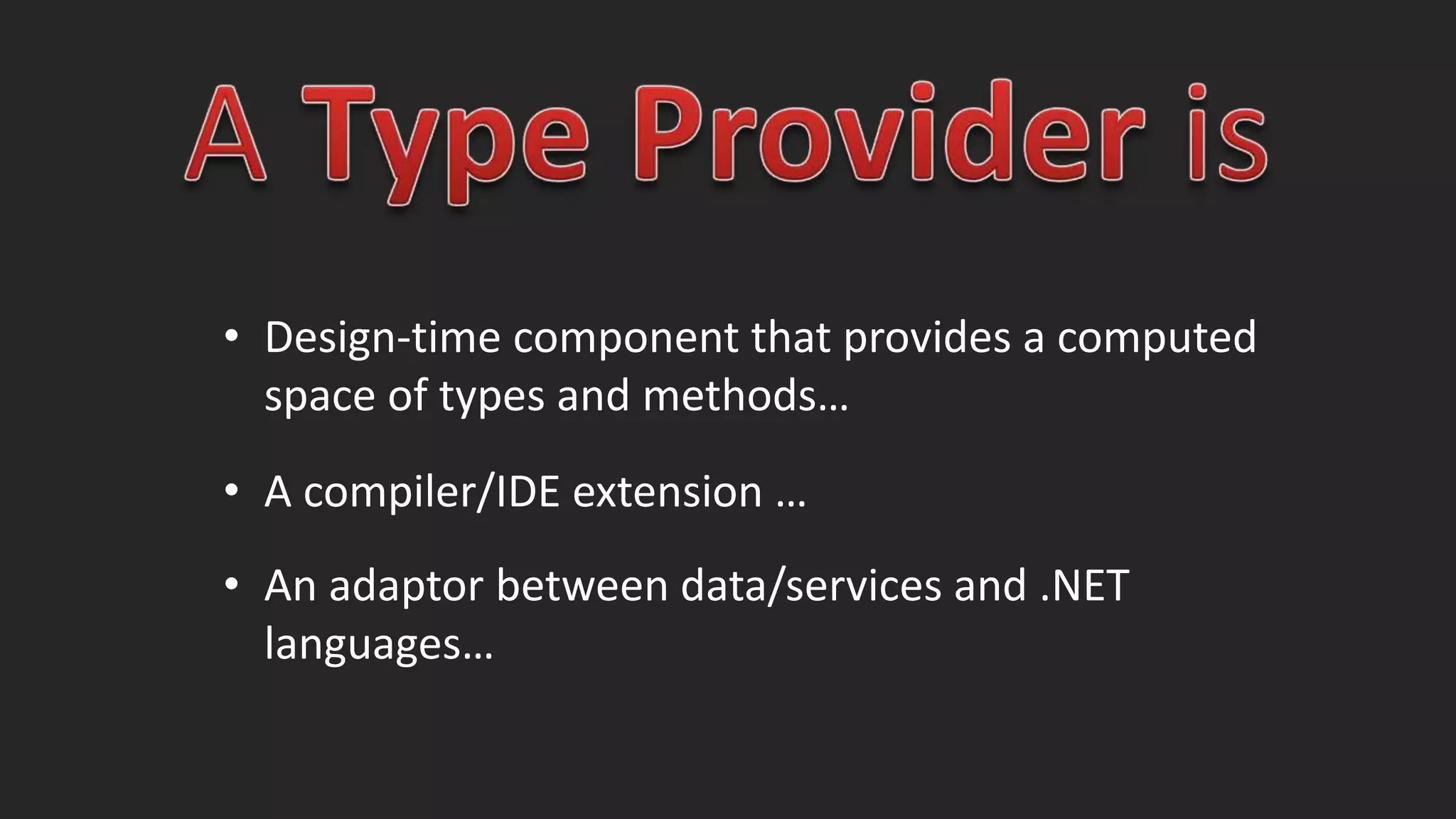 • Design-time component that provides a computed
space of types and methods…
• A compiler/IDE extension …
• An adaptor between data/services and .NET
languages…