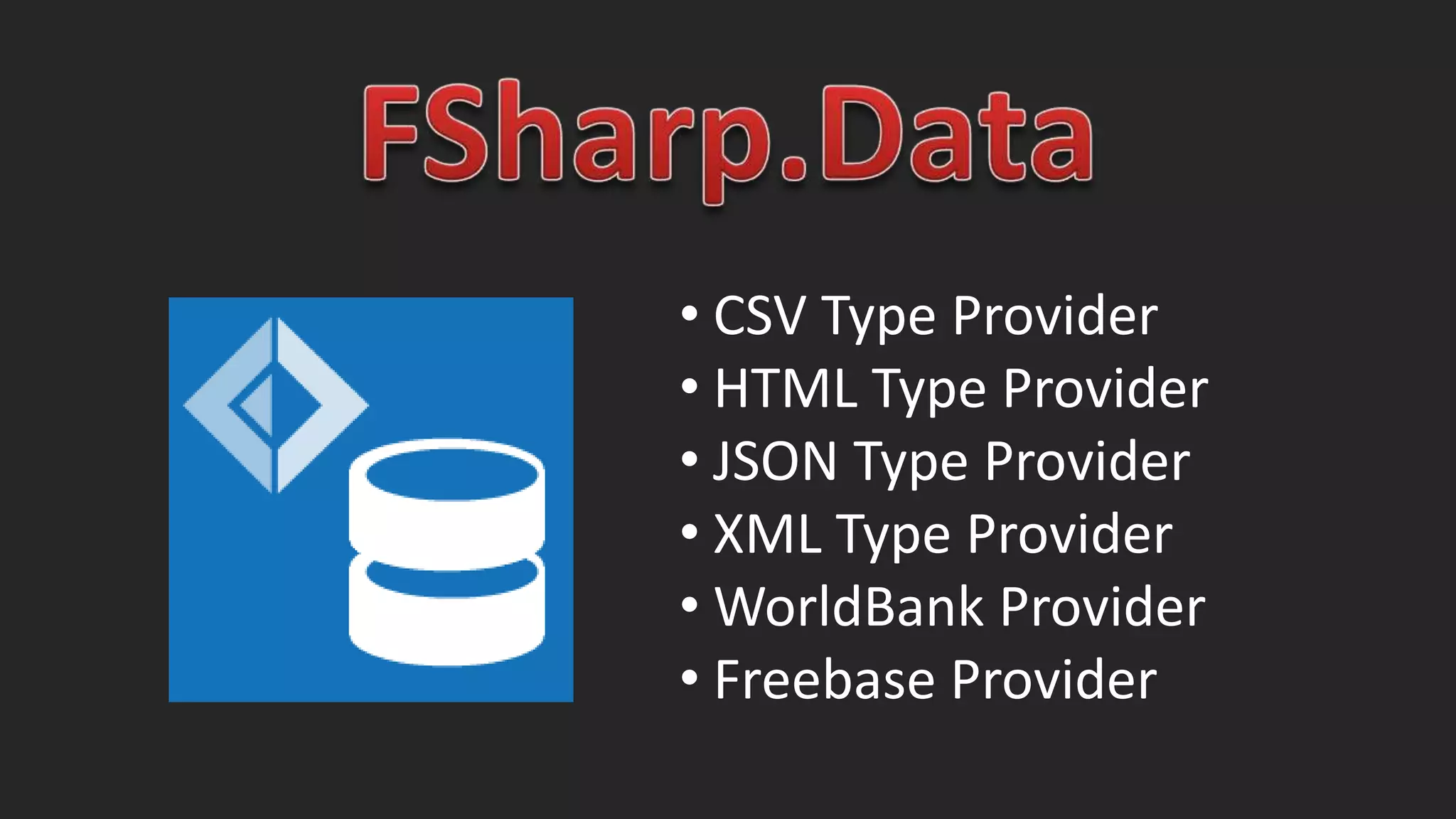 • CSV Type Provider
• HTML Type Provider
• JSON Type Provider
• XML Type Provider
•WorldBank Provider
• Freebase Provider
