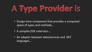 • Design-time component that provides a computed 
space of types and methods… 
• A compiler/IDE extension … 
• An adaptor between data/services and .NET 
languages… 
 
