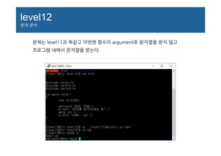 level12
문제 분석
문제는 level11과 똑같고 이번엔 함수의 argument로 문자열을 받지 않고
프로그램 내에서 문자열을 받는다.
 