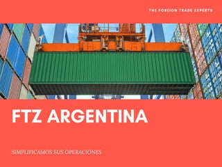 FTZ ARGENTINA
SIMPLIFICAMOS  SUS OPERACIONES
THE FOREIGN TRADE EXPERTS
 