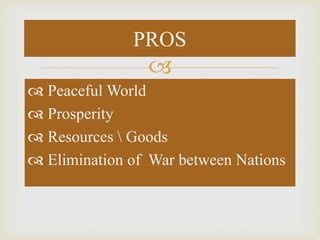 
 Peaceful World
 Prosperity
 Resources  Goods
 Elimination of War between Nations
PROS
 