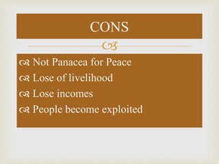 
 Not Panacea for Peace
 Lose of livelihood
 Lose incomes
 People become exploited
CONS
 