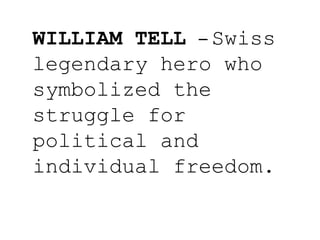 WILLIAM TELL – Swiss
legendary hero who
symbolized the
struggle for
political and
individual freedom.
 