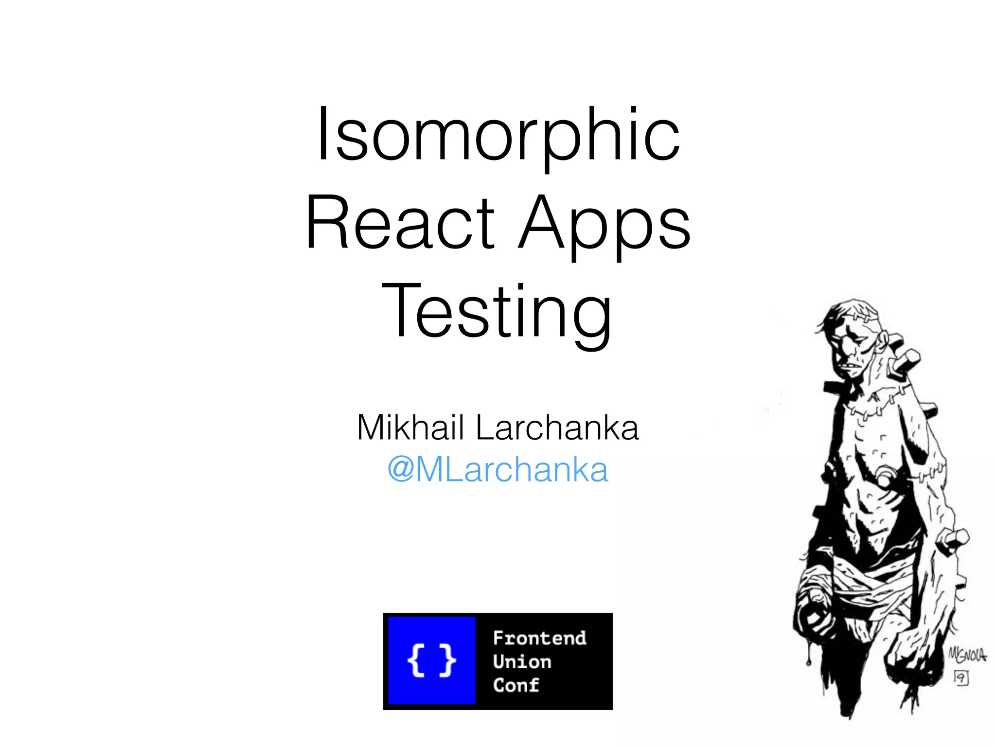 Isomorphic
React Apps
Testing
Mikhail Larchanka
@MLarchanka
 