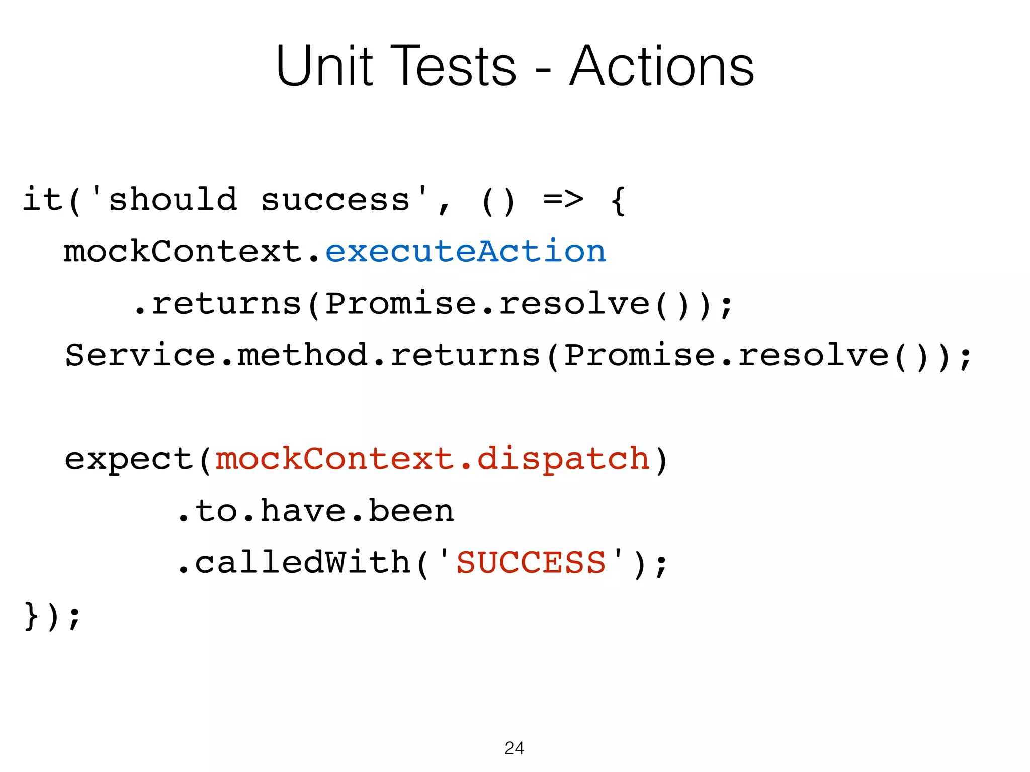 24
Unit Tests - Components
// Simulate a click and verify that it is now On
var input = TestUtils
.findRenderedDOMComponentWithTag(checkbox,’input’);
TestUtils.Simulate.change(input);
expect(label.getDOMNode().textContent)
.toEqual('On');
 