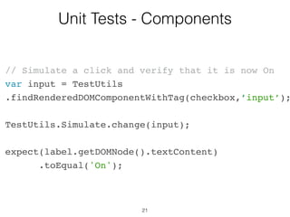 21
Unit Tests - Components
…
render: function() {
return (
<label>
<input type="checkbox"
checked={this.state.isChecked}
onChange={this.onChange}
/>
{this.state.isChecked ?
this.props.labelOn :
this.props.labelOff}
</label>
);
}
});
 