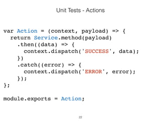 22
Unit Tests - Components
// Render a checkbox with label in the document
var checkbox = TestUtils.renderIntoDocument(
<CheckboxWithLabel
labelOn=“On"
labelOff="Off" />
);
 