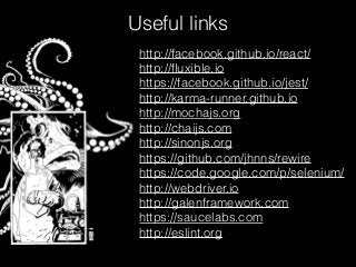Useful links
http://facebook.github.io/react/
http://ﬂuxible.io
https://facebook.github.io/jest/
http://karma-runner.github.io
http://mochajs.org
http://chaijs.com
http://sinonjs.org
https://github.com/jhnns/rewire
https://code.google.com/p/selenium/
http://webdriver.io
http://galenframework.com
https://saucelabs.com
http://eslint.org
 