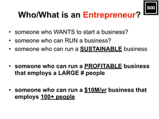 Who/What is an Entrepreneur?
• someone who WANTS to start a business?
• someone who can RUN a business?
• someone who can ...