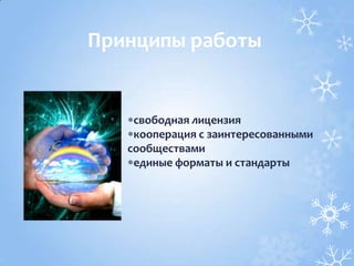 свободная лицензия
кооперация с заинтересованными
сообществами
единые форматы и стандарты
Принципы работы
 