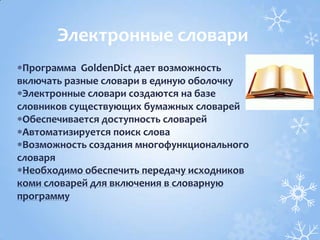 Программа GoldenDict дает возможность
включать разные словари в единую оболочку
Электронные словари создаются на базе
словников существующих бумажных словарей
Обеспечивается доступность словарей
Автоматизируется поиск слова
Возможность создания многофункционального
словаря
Необходимо обеспечить передачу исходников
коми словарей для включения в словарную
программу
Электронные словари
 
