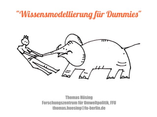 "Wissensmodellierung für Dummies"
Thomas Hüsing
Forschungszentrum für Umweltpolitik, FFU
thomas.huesing@fu-berlin.de
 