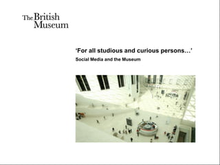 ‘For all studious and curious persons…’
Social Media and the Museum
 