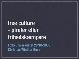 free culture
- pirater eller
frihedskæmpere
Folkeuniversitetet 28/10-2008
Christian Winther Bech
 