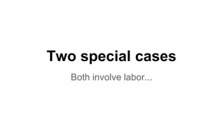 Two special cases
Both involve labor...
 