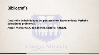 Bibliografía
Desarrollo de habilidades del pensamiento. Razonamiento Verbal y
Solución de problemas.
Autor: Margarita A. de Sánchez. Editorial TRILLAS.
 