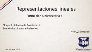 Representaciones lineales
Formación Universitaria 4
Bloque 2: Solución de Problemas II.
Enunciados directos e indirectos.
4to Cuatrimestre
Del 5-9 sept. 2016
 