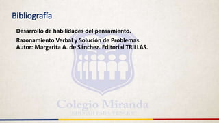 Bibliografía
Desarrollo de habilidades del pensamiento.
Razonamiento Verbal y Solución de Problemas.
Autor: Margarita A. de Sánchez. Editorial TRILLAS.
 