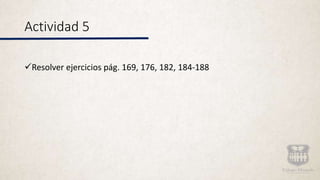 Actividad 5
Resolver ejercicios pág. 169, 176, 182, 184-188
 