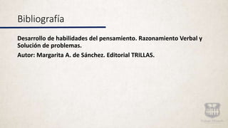Bibliografía
Desarrollo de habilidades del pensamiento. Razonamiento Verbal y
Solución de problemas.
Autor: Margarita A. de Sánchez. Editorial TRILLAS.
 