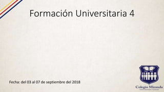 Formación Universitaria 4
Fecha: del 03 al 07 de septiembre del 2018
 
