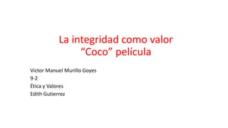 La integridad como valor
“Coco” película
Victor Manuel Murillo Goyes
9-2
Ética y Valores
Edith Gutierrez
 